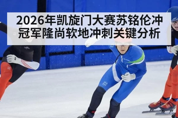 2026年凯旋门大赛苏铭伦冲冠军隆尚软地冲刺关键分析