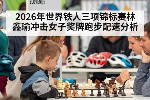 2026年世界铁人三项锦标赛林鑫瑜冲击女子奖牌跑步配速分析